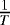 $\frac{1}{T}$