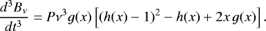 \begin{equation*} \frac{d^{3}B_{\nu}}{dt^{3}}=P\nu^{3}g(x)\left[(h(x)-1){}^{2}-h(x)+2x\,g(x)\right].\end{equation*}