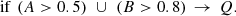 $$ \begin{aligned} \mathrm{if} \,\, (A > 0.5) \,\, \cup \,\, (B > 0.8) \, \rightarrow \, Q. \end{aligned} $$