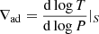 $ \nabla_{\mathrm{ad}} = {\mathrm{d} \log T \over \mathrm{d} \log P}|_S $