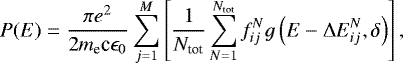\begin{equation*}P(E) = \frac{\pi e^2}{2{m_{\textrm{e}}\textrm{c}}\epsilon_0}\sum^M_{j=1}\left[\frac{1}{N_{\textrm{tot}}}\sum^{N_{\textrm{tot}}}_{N=1}f_{ij}^N g\left(E-\Delta E^N_{ij},\delta\right)\right],\end{equation*}