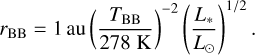 ${r_{BB}} = 1\,{\text{au}}{\left( {\frac{{{T_{BB}}}}{{278\,{\text{K}}}}} \right)^{ - 2}}{\left( {\frac{{{L_ * }}}{{{L_ \odot }}}} \right)^{{1 \mathord{\left/ {\vphantom {1 2}} \right. \kern-\nulldelimiterspace} 2}}}.$