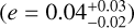 $\left( {e = 0.04_{ - 0.02}^{ + 0.03}} \right)$