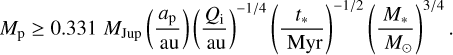 ${M_p} \geqslant 0.331\,{M_{{\text{Jup}}}}\left( {\frac{{{a_{\text{p}}}}}{{{\text{au}}}}} \right){\left( {\frac{{{Q_i}}}{{{\text{au}}}}} \right)^{{{ - 1} \mathord{\left/ {\vphantom {{ - 1} 4}} \right. \kern-\nulldelimiterspace} 4}}}{\left( {\frac{{{t_ * }}}{{{\text{Myr}}}}} \right)^{{{ - 1} \mathord{\left/ {\vphantom {{ - 1} 2}} \right. \kern-\nulldelimiterspace} 2}}}{\left( {\frac{{{M_ * }}}{{{M_ \odot }}}} \right)^{{3 \mathord{\left/ {\vphantom {3 4}} \right. \kern-\nulldelimiterspace} 4}}}.$