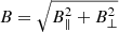 $ B = \sqrt{B_\parallel^2+B_\perp^2} $