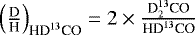 $\left(\frac{\text{D}}{\text{H}}\right)_{\text{HD}^{13}\text{CO}} = 2 \times \frac{\text{D}_{2}^{13}\text{CO}}{\text{HD}^{13}\text{CO}}$