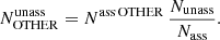 $$ \begin{aligned} N^\mathrm{unass}_{\rm OTHER} = N^\mathrm{ass\,OTHER} \,\frac{N_{\rm unass}}{N_{\rm ass}}. \end{aligned} $$