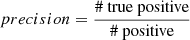 $ precision \rm = \frac{\#\ true\ positive}{\#\ positive} $