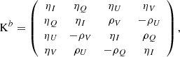$$ \begin{aligned} \mathrm{K}^b= \left(\begin{array}{cccc} \eta _{I}&\eta _{Q}&\eta _{U}&\eta _{V}\\ \eta _{Q}&\eta _{I}&\rho _{V}&-\rho _{U} \\ \eta _{U}&-\rho _{V}&\eta _{I}&\rho _{Q}\\ \eta _{V}&\rho _{U}&-\rho _{Q}&\eta _{I}\end{array} \right), \end{aligned} $$