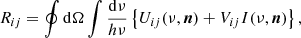 $$ \begin{aligned} R_{ij} = \oint \mathrm{d} \Omega \int \frac{\mathrm{d} \nu }{h \nu } \left\{ U_{ij}(\nu , \boldsymbol{n}) + V_{ij}I(\nu , \boldsymbol{n}) \right\} , \end{aligned} $$