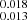 $ _{0.013}^{0.018} $