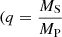 $ (q = \frac{M_{\mathrm{S}}}{M_{\mathrm{P}}} $