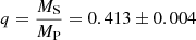 $ q = \frac{M_{\mathrm{S}}}{M_{\mathrm{P}}} = 0.413 \pm 0.004 $