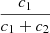 $ \frac{c_1}{c_1+c_2} $