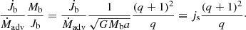 $$ \begin{aligned} \frac{\dot{J}_{\rm b}}{\dot{M}_{\rm adv}} \frac{M_{\rm b}}{J_{\rm b}} = \frac{\dot{J}_{\rm b}}{\dot{M}_{\rm adv}}\frac{1}{\sqrt{G M_{\rm b}a}} \frac{(q+1)^2}{q} \equiv j_{\rm s} \frac{(q+1)^2}{q}\cdot \end{aligned} $$