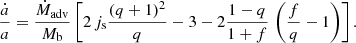 $$ \begin{aligned} \frac{\dot{a}}{a} = \frac{\dot{M}_{\rm adv}}{M_{\rm b}} \left[2\, j_{\rm s} \frac{(q+1)^2}{q} - 3 - 2 \frac{1-q}{1+f} \, \left(\frac{f}{q}-1\right)\right]. \end{aligned} $$