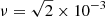 $ \nu = \sqrt{2} \times 10^{-3} $