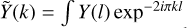 $\tilde Y\left(k \right) = \smallint Y\left(l \right){\exp ^{ - 2i\pi kl}}$