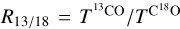${R_{{{13} \mathord{\left/ {\vphantom {{13} {18}}} \right. \kern-\nulldelimiterspace} {18}}}} = {{{T^{^{13}{\rm{CO}}}}} \mathord{\left/ {\vphantom {{{T^{^{13}{\rm{CO}}}}} {{T^{{{\rm{C}}^{{\rm{18}}}}{\rm{O}}}}}}} \right. \kern-\nulldelimiterspace} {{T^{{{\rm{C}}^{{\rm{18}}}}{\rm{O}}}}}}$