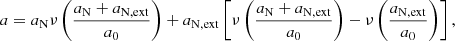 $$ \begin{aligned} a = a_\mathrm{N} \nu \left(\frac{a_\mathrm{N} +a_\mathrm{N, ext} }{a_0}\right) + a_\mathrm{N,ext} \left[\nu \left(\frac{a_\mathrm{N} +a_\mathrm{N,ext} }{a_0}\right)-\nu \left(\frac{a_\mathrm{N,ext} }{a_0}\right)\right], \end{aligned} $$