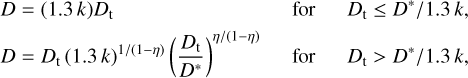 $\matrix{ {D = (1.3k){D_{\rm{t}}}} & {{\rm{for}}\quad {D_{\rm{t}}} \le D*/1.3k,} \cr {D = {D_{\rm{t}}}{{(1.3k)}^{1/(1 - \eta )}}{{\left( {{{{D_{\rm{t}}}} \over {D*}}} \right)}^{\eta /(1 - \eta )}}} & {{\rm{for}}\quad {D_{\rm{t}}} > D*/1.3k,} \cr } $
