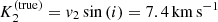 $ K_2^{(\rm true)} = {v}_2\sin\left(i\right)=7.4\,\mathrm{km}\,\mathrm{s}^{-1} $