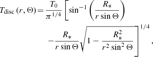 $$ \begin{aligned}&T_{\rm disc} \left( r,\Theta \right)\! = \! \dfrac{T_0}{\pi ^{1/4}} \left[\sin ^{-1}\left( \dfrac{R_{*}}{r \sin \Theta }\right)\right. \nonumber \\&\qquad \qquad \qquad \quad \left. -\dfrac{R_{*}}{r \sin \Theta }\sqrt{1-\dfrac{R_{*}^2}{r^2\sin ^2\Theta }} \right]^{1/4}, \end{aligned} $$