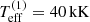 $ T_{\mathrm{eff}}^{(1)} = 40 \,\mathrm{kK} $