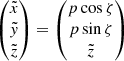 $$ \begin{aligned} &\begin{pmatrix} \tilde{x} \\ \tilde{{ y}} \\ \tilde{z} \end{pmatrix}= \begin{pmatrix} p \cos \zeta \\ p \sin \zeta \\ \tilde{z} \end{pmatrix}\end{aligned} $$