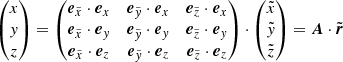 $$ \begin{aligned} &\begin{pmatrix} x \\ y \\ z \end{pmatrix}= \begin{pmatrix} \boldsymbol{e}_{\tilde{x}} \cdot \boldsymbol{e}_x&\boldsymbol{e}_{\tilde{{ y}}} \cdot \boldsymbol{e}_x&\boldsymbol{e}_{\tilde{z}} \cdot \boldsymbol{e}_x \\ \boldsymbol{e}_{\tilde{x}} \cdot \boldsymbol{e}_{ y}&\boldsymbol{e}_{\tilde{{ y}}} \cdot \boldsymbol{e}_{ y}&\boldsymbol{e}_{\tilde{z}} \cdot \boldsymbol{e}_{ y} \\ \boldsymbol{e}_{\tilde{x}} \cdot \boldsymbol{e}_z&\boldsymbol{e}_{\tilde{{ y}}} \cdot \boldsymbol{e}_z&\boldsymbol{e}_{\tilde{z}} \cdot \boldsymbol{e}_z \end{pmatrix}\cdot \begin{pmatrix} \tilde{x} \\ \tilde{{ y}} \\ \tilde{z} \end{pmatrix} =\boldsymbol{A}\cdot \tilde{\boldsymbol{r}} \end{aligned} $$
