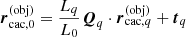 $$ \begin{aligned}&\boldsymbol{r}_{\mathrm{cac},0}^{(\mathrm {obj})} = \dfrac{L_q}{L_0} \boldsymbol{Q}_q \cdot \boldsymbol{r}_{\mathrm{cac},q}^{(\mathrm {obj})} + \boldsymbol{t}_q \end{aligned} $$