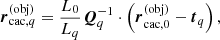 $$ \begin{aligned}&\boldsymbol{r}_{\mathrm{cac},q}^{(\mathrm {obj})} = \dfrac{L_0}{L_q} \boldsymbol{Q}_q^{-1} \cdot \left(\boldsymbol{r}_{\mathrm{cac},0}^{(\mathrm {obj})} - \boldsymbol{t}_q \right) , \end{aligned} $$