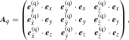 $$ \begin{aligned} \boldsymbol{A}_q= \begin{pmatrix} \boldsymbol{e}_{\tilde{x}}^{(\mathrm {q})} \cdot \boldsymbol{e}_x&\boldsymbol{e}_{\tilde{{ y}}}^{(\mathrm {q})} \cdot \boldsymbol{e}_x&\boldsymbol{e}_{\tilde{z}}^{(\mathrm {q})} \cdot \boldsymbol{e}_x \\ \boldsymbol{e}_{\tilde{x}}^{(\mathrm {q})} \cdot \boldsymbol{e}_{ y}&\boldsymbol{e}_{\tilde{{ y}}}^{(\mathrm {q})} \cdot \boldsymbol{e}_{ y}&\boldsymbol{e}_{\tilde{z}}^{(\mathrm {q})} \cdot \boldsymbol{e}_{ y} \\ \boldsymbol{e}_{\tilde{x}}^{(\mathrm {q})} \cdot \boldsymbol{e}_z&\boldsymbol{e}_{\tilde{{ y}}}^{(\mathrm {q})} \cdot \boldsymbol{e}_z&\boldsymbol{e}_{\tilde{z}}^{(\mathrm {q})} \cdot \boldsymbol{e}_z \end{pmatrix}, \end{aligned} $$