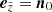 $ \boldsymbol{e}_{\tilde{z}}=\boldsymbol{n}_0 $