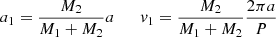 $$ \begin{aligned}&a_1 = \dfrac{M_2}{M_1+M_2} a \qquad {v}_1 = \dfrac{M_2}{M_1 + M_2} \dfrac{2 \pi a}{P} \end{aligned} $$