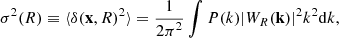 $$ \begin{aligned} \sigma ^{2}(R) \equiv \langle {\delta (\mathbf{x},R)^{2}}\rangle = {{1}\over {{2\pi }^{2}}}\int P(k)|{W_R(\mathbf{k}})|^{2} k^2 \mathrm{d}k, \end{aligned} $$