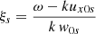 $ \xi_{s}=\frac{\omega - k u_{x0s}}{k\, \mathit{w}_{0s}} $