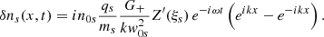$$ \begin{aligned} \delta n_{s}(x,t) = i n_{0s}\frac{q_{s}}{m_{s}} \frac{G_+}{k { w}_{0s}^2} Z^\prime (\xi _{s})\,e^{-i\omega t}\left(e^{ik x}-e^{-ik x}\right). \end{aligned} $$