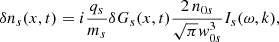 $$ \begin{aligned} \delta n_{s}(x,t) =i\frac{q_{s}}{m_{s}} \delta G_{s}(x,t) \frac{2\,n_{0s}}{\sqrt{\pi }{ w}_{0s}^3} I_{s}(\omega , k), \end{aligned} $$