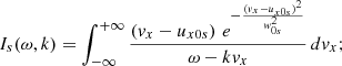 $$ \begin{aligned} I_{s}(\omega , k)=\int _{-\infty }^{+\infty } \frac{\left({ v}_{x}-u_{x0s}\right)\, e^{-\frac{({ v}_{x}-u_{x0s})^2}{{ w}_{0s}^2}}}{\omega - k { v}_{x}} \,d{ v}_{x}; \end{aligned} $$
