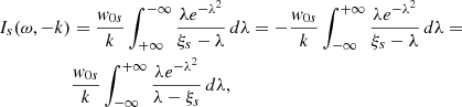 $$ \begin{aligned} I_{s}(\omega , -k)&=\frac{{ w}_{0s}}{k} \int _{+\infty }^{-\infty } \frac{\lambda e^{-{\lambda }^2}}{\xi _{s}-\lambda }\, d\lambda =-\frac{{ w}_{0s}}{k} \int _{-\infty }^{+\infty } \frac{\lambda e^{-{\lambda }^2}}{\xi _{s}-\lambda }\, d\lambda =\nonumber \\&\frac{{ w}_{0s}}{k} \int _{-\infty }^{+\infty } \frac{\lambda e^{-{\lambda }^2}}{\lambda -\xi _{s}}\, d\lambda , \end{aligned} $$