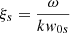 $ \xi_{s}=\frac{\omega}{k \mathit{w}_{0s}} $