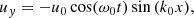 $$ \begin{aligned} {u}_{ y}&=-u_0 \cos (\omega _0 t) \sin {(k_0 x)} ,\end{aligned} $$
