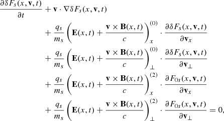 $$ \begin{aligned} \frac{\partial \delta F_{s}(x,\mathbf{v },t)}{\partial t}&+\mathbf{v }\cdot {\nabla }\delta F_{s}(x,\mathbf{v },t) \nonumber \\&+\frac{q_{s}}{m_{s}}\left(\mathbf{E }(x,t) + \frac{\mathbf{v } \times \mathbf{B }(x,t)}{c}\right)^{(0)}_{x} \cdot \frac{\partial \delta F_{s}(x,\mathbf{v },t)}{\partial \mathbf{v }_{x}} \nonumber \\&+\frac{q_{s}}{m_{s}}\left(\mathbf{E }(x,t) + \frac{\mathbf{v } \times \mathbf{B }(x,t)}{c}\right)^{(0)}_{\perp } \cdot \frac{\partial \delta F_{s}(x,\mathbf{v },t)}{\partial \mathbf{v }_{\perp }} \nonumber \\&+\frac{q_{s}}{m_{s}}\left(\mathbf{E }(x,t) + \frac{\mathbf{v } \times \mathbf{B }(x,t)}{c}\right)^{(2)}_{x} \cdot \frac{\partial F_{0s}(x,\mathbf{v },t)}{\partial \mathbf{v }_{x}} \nonumber \\&+\frac{q_{s}}{m_{s}}\left(\mathbf{E }(x,t) + \frac{\mathbf{v } \times \mathbf{B }(x,t)}{c}\right)^{(2)}_{\perp } \cdot \frac{\partial F_{0s}(x,\mathbf{v },t)}{\partial \mathbf{v }_{\perp }}=0, \end{aligned} $$