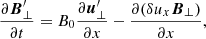 $$ \begin{aligned} \frac{\partial {\boldsymbol{B}^\prime _{\perp }}}{\partial t}=B_0 \frac{\partial {\boldsymbol{u}^\prime _{\perp }}}{\partial x}-\frac{\partial ({\delta u_x} {{\boldsymbol{B}}_{\perp }})}{\partial x}, \end{aligned} $$