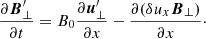 $$ \begin{aligned} \frac{\partial {\boldsymbol{B}^\prime _{\perp }}}{\partial t}=B_0 \frac{\partial {\boldsymbol{u}^\prime _{\perp }}}{\partial x}-\frac{\partial ({\delta u_x} {{\boldsymbol{B}}_{\perp }})}{\partial x}\cdot \end{aligned} $$
