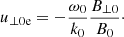 $$ \begin{aligned} {u_{\perp 0 \mathrm{e}}}=-\frac{\omega _0}{k_0} \frac{B_{\perp 0}}{B_0}\cdot \end{aligned} $$