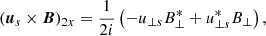 $$ \begin{aligned} ({{\boldsymbol{u}}_{s}} \times {\boldsymbol{B}})_{2x}=\frac{1}{2i} \left(-u_{\perp s} B^*_{\perp }+u^*_{\perp s} B_{\perp }\right), \end{aligned} $$