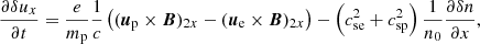 $$ \begin{aligned}&\frac{\partial {\delta u_x}}{\partial t} = \frac{e}{m_{\mathrm{p} }}\frac{1}{c} \left({({\boldsymbol{u}}_{\mathrm{p} }} \times {\boldsymbol{B}})_{2x}-({\boldsymbol{u}_{\rm e}} \times {\boldsymbol{B}})_{2x} \right)-\left(c^2_{\mathrm{se} }+c^2_{\mathrm{sp} }\right)\frac{1}{n_{0}}\frac{\partial \delta n}{\partial x},\end{aligned} $$