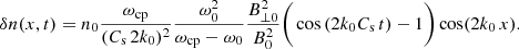 $$ \begin{aligned} \delta n(x,t)=n_0\frac{\omega _{\mathrm{cp} }}{(C_{\mathrm{s} }\, 2 k_0)^2} \frac{\omega ^2_0}{\omega _{\mathrm{cp} }-\omega _0} \frac{B^2_{\perp 0}}{B^2_0}\bigg (\cos \left(2 k_0 C_{\mathrm{s} } \,t\right)-1\bigg ) \cos (2 k_0\, x). \end{aligned} $$